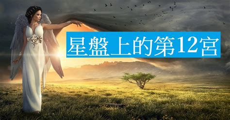 十二宮位查詢|星盤上的第12宮：從最簡易到深層次意思